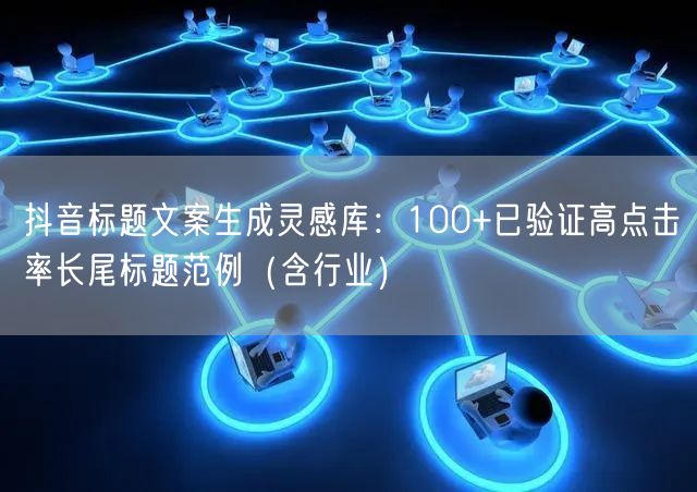 抖音标题文案生成灵感库：100+已验证高点击率长尾标题范例（含行业）