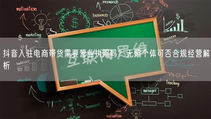 抖音入驻电商带货需要营业执照吗？无照个体可否合规经营解析
