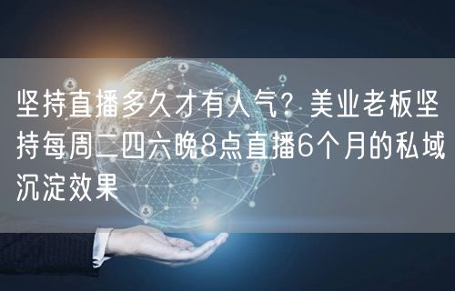 坚持直播多久才有人气？美业老板坚持每周二四六晚8点直播6个月的私域沉淀效果