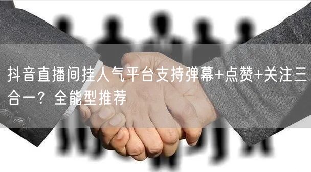 抖音直播间挂人气平台支持弹幕+点赞+关注三合一？全能型推荐