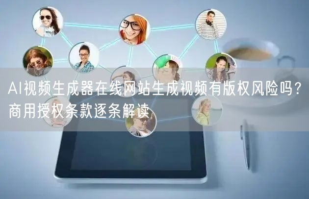 AI视频生成器在线网站生成视频有版权风险吗？商用授权条款逐条解读