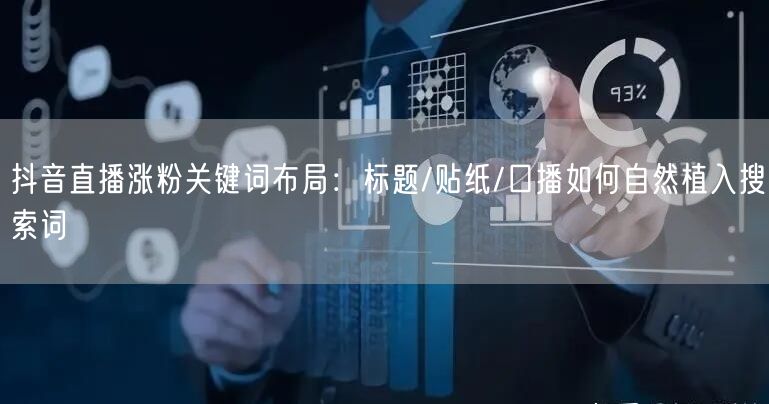 抖音直播涨粉关键词布局：标题/贴纸/口播如何自然植入搜索词