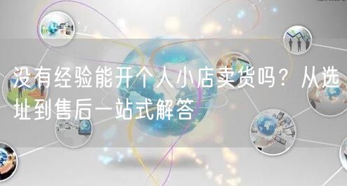没有经验能开个人小店卖货吗？从选址到售后一站式解答