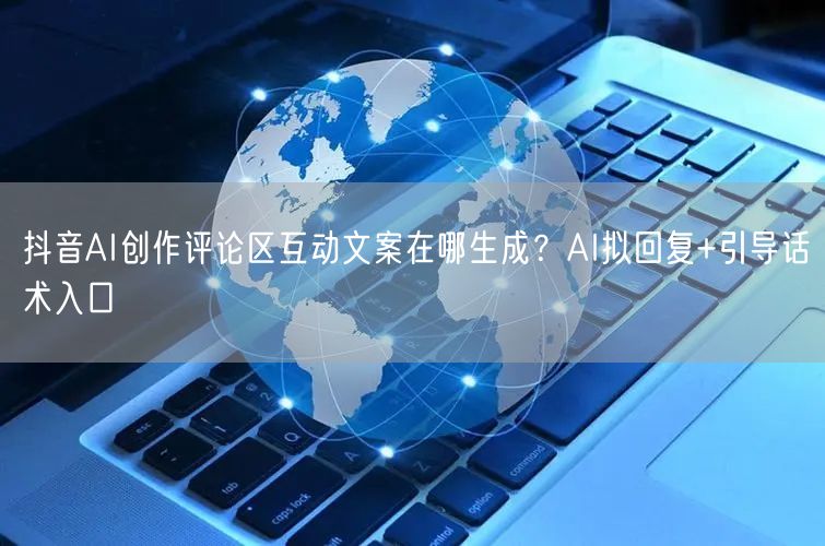 抖音AI创作评论区互动文案在哪生成？AI拟回复+引导话术入口