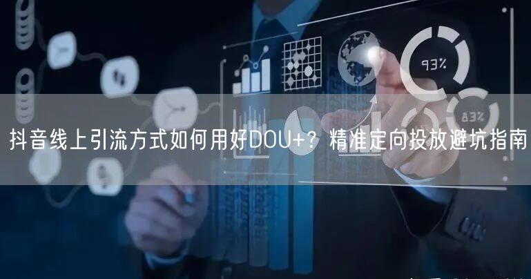 抖音线上引流方式如何用好DOU+？精准定向投放避坑指南