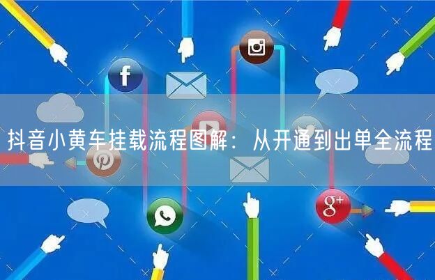 抖音小黄车挂载流程图解：从开通到出单全流程