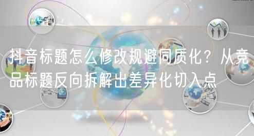 抖音标题怎么修改规避同质化？从竞品标题反向拆解出差异化切入点