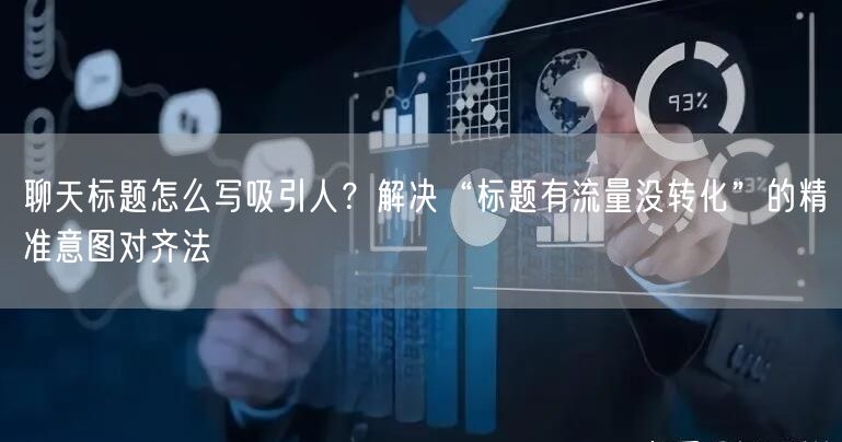 聊天标题怎么写吸引人？解决“标题有流量没转化”的精准意图对齐法
