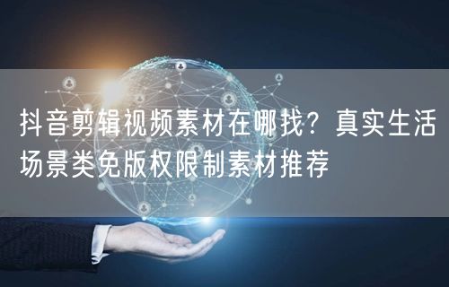 抖音剪辑视频素材在哪找？真实生活场景类免