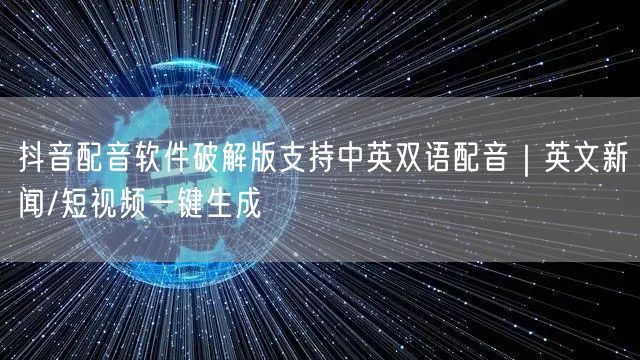 抖音配音软件破解版支持中英双语配音｜英文新闻/短视频一键生成
