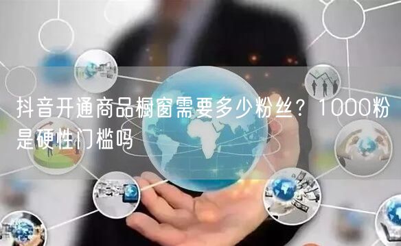 抖音开通商品橱窗需要多少粉丝？1000粉