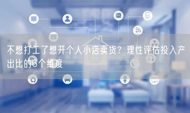 不想打工了想开个人小店卖货？理性评估投入