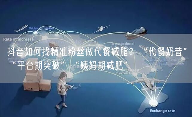 抖音如何找精准粉丝做代餐减脂？“代餐奶昔”“平台期突破”“姨妈期减肥”